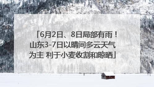 6月2日、8日局部有雨！山东3-7日以晴间多云天气为主 利于小麦收割和晾晒