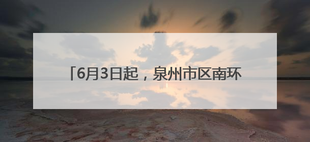 6月3日起，泉州市区南环路、黄龙南大道交通限制！