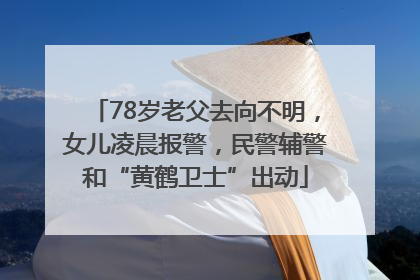 78岁老父去向不明，女儿凌晨报警，民警辅警和“黄鹤卫士”出动