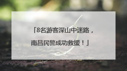 8名游客深山中迷路，南昌民警成功救援！