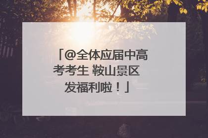 @全体应届中高考考生 鞍山景区发福利啦！
