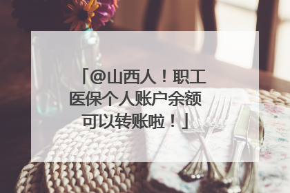 @山西人！职工医保个人账户余额可以转账啦！