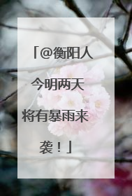 @衡阳人 今明两天将有暴雨来袭！