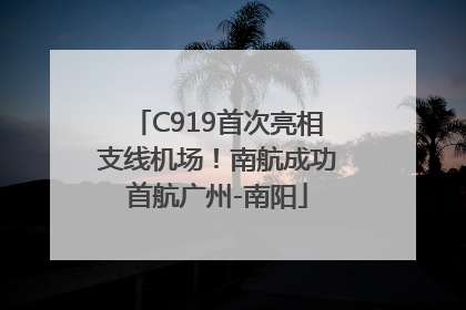 C919首次亮相支线机场！南航成功首航广州-南阳