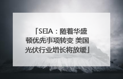SEIA：随着华盛顿优先事项转变 美国光伏行业增长将放缓