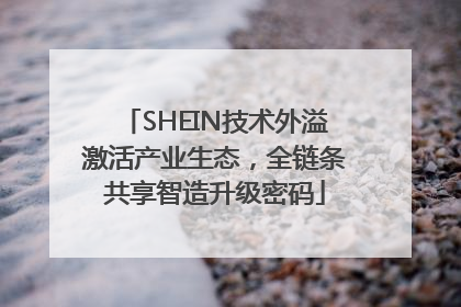 SHEIN技术外溢激活产业生态，全链条共享智造升级密码