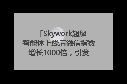 Skywork超级智能体上线后微信指数增长1000倍，引发火爆体验热潮