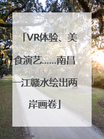 VR体验、美食演艺……南昌一江赣水绘出两岸画卷