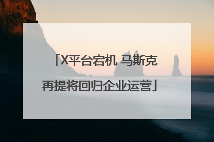 X平台宕机 马斯克再提将回归企业运营